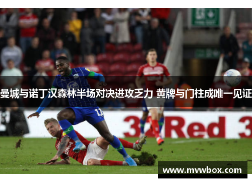 曼城与诺丁汉森林半场对决进攻乏力 黄牌与门柱成唯一见证