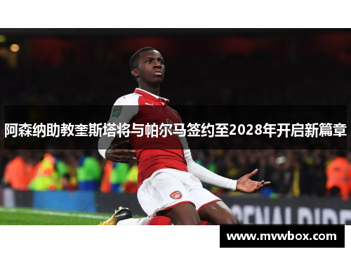 阿森纳助教奎斯塔将与帕尔马签约至2028年开启新篇章
