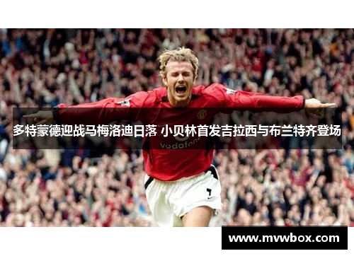 多特蒙德迎战马梅洛迪日落 小贝林首发吉拉西与布兰特齐登场
