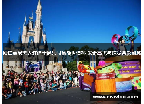 拜仁慕尼黑入驻迪士尼乐园备战世俱杯 米奇高飞与球员合影留念