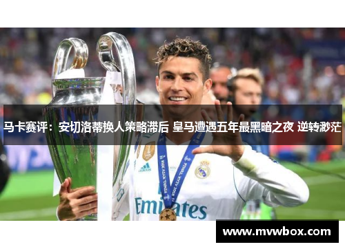 马卡赛评：安切洛蒂换人策略滞后 皇马遭遇五年最黑暗之夜 逆转渺茫