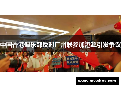 中国香港俱乐部反对广州联参加港超引发争议