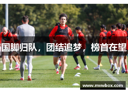 国脚归队，团结追梦，榜首在望