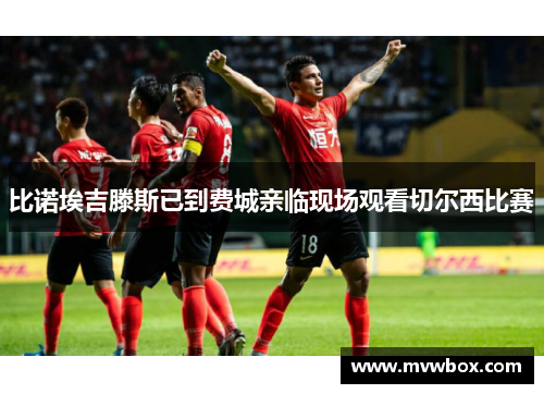 比诺埃吉滕斯已到费城亲临现场观看切尔西比赛
