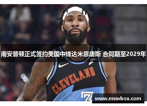南安普顿正式签约美国中锋达米恩唐斯 合同期至2029年