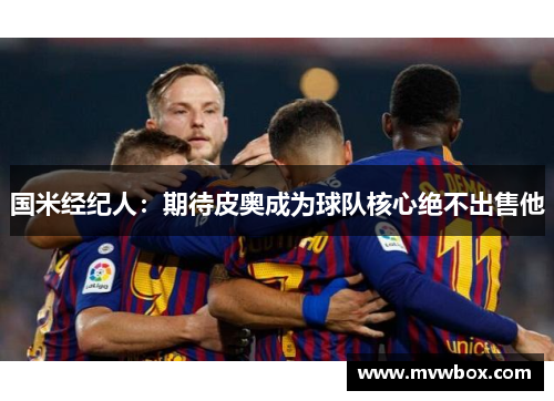 国米经纪人：期待皮奥成为球队核心绝不出售他